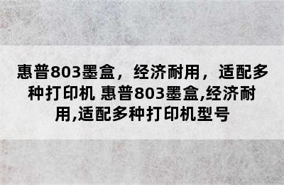 惠普803墨盒，经济耐用，适配多种打印机 惠普803墨盒,经济耐用,适配多种打印机型号